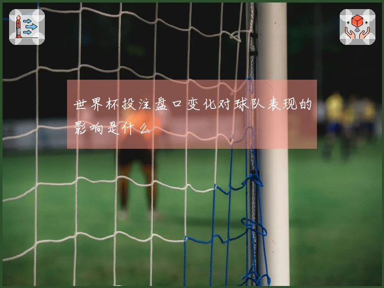 世界杯投注盘口变化对球队表现的影响是什么