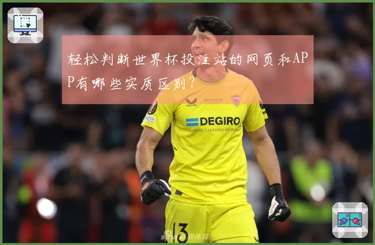 轻松判断世界杯投注站的网页和APP有哪些实质区别？