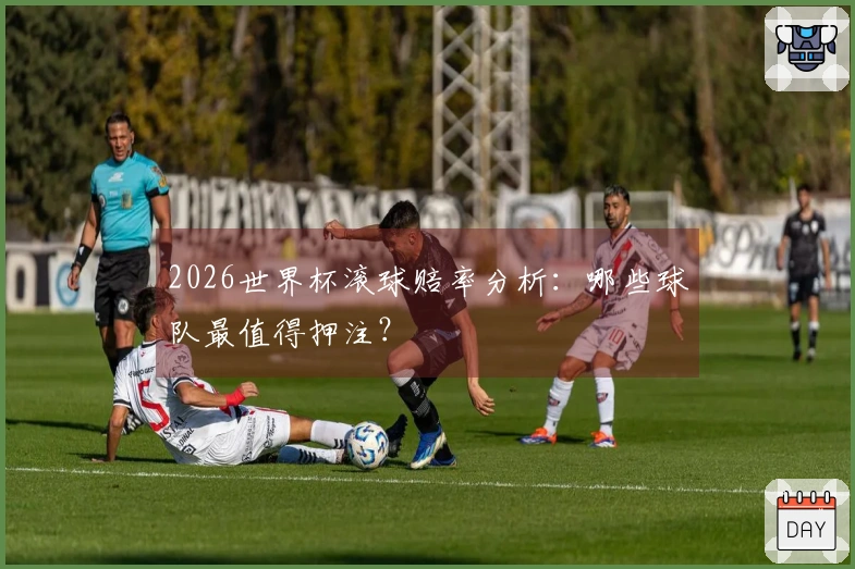 2026世界杯滚球赔率分析：哪些球队最值得押注？