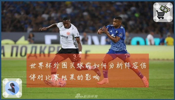 世界杯外围买球前如何分析阵容伤停对比赛结果的影响