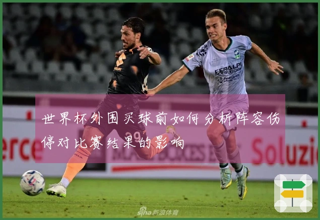 世界杯外围买球前如何分析阵容伤停对比赛结果的影响